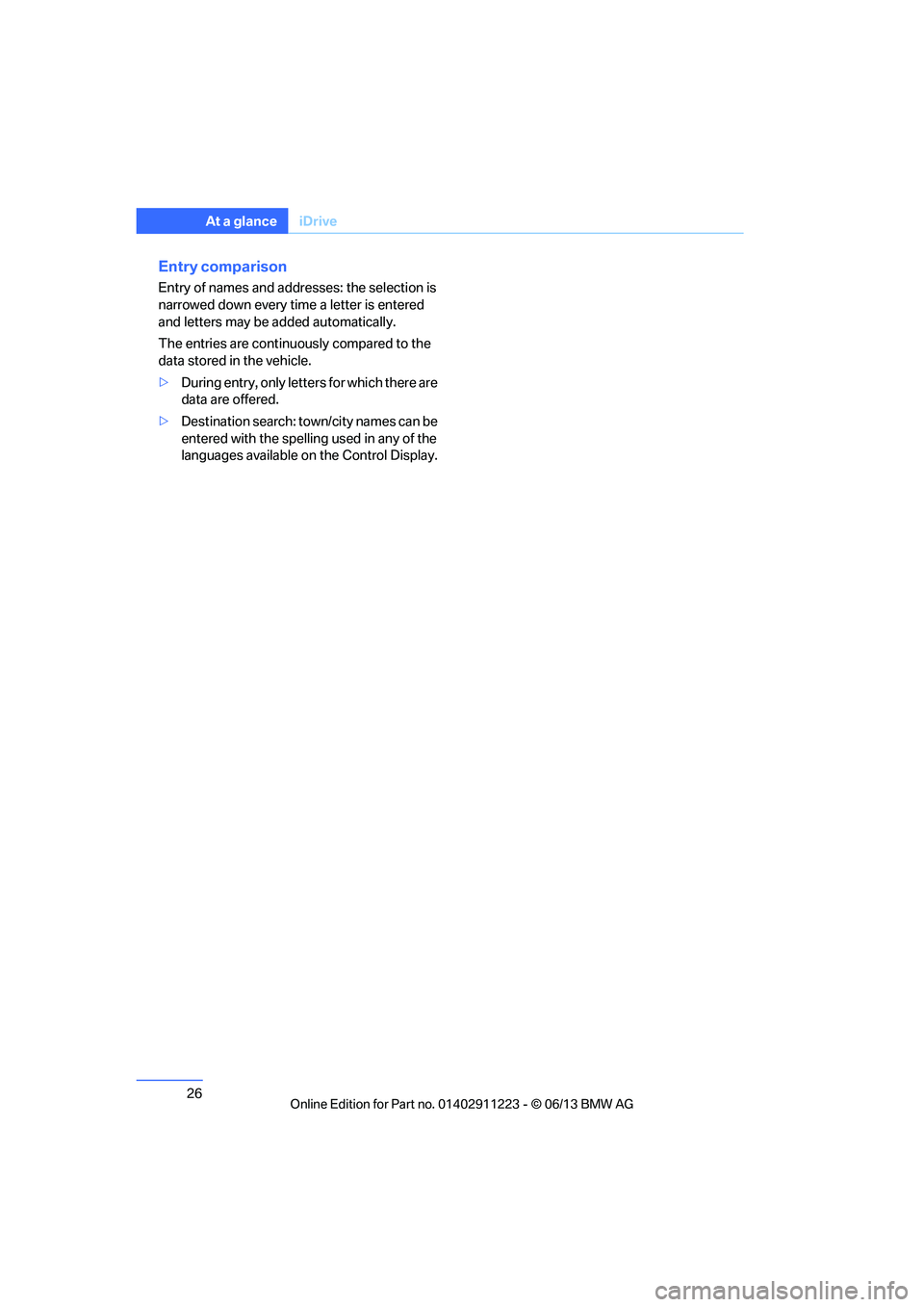 BMW 135I CONVERTIBLE 2013  Owners Manual 26
At a glanceiDrive
Entry comparison
Entry of names and addresses: the selection is 
narrowed down every ti me a letter is entered 
and letters may be  added automatically.
The entries are continuous