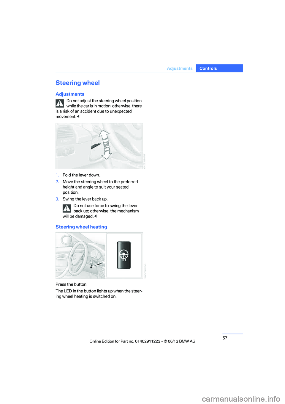 BMW 135I CONVERTIBLE 2013  Owners Manual 57
Adjustments
Controls
Steering wheel
Adjustments
Do not adjust the steering wheel position 
while the car is in motion; otherwise, there 
is a risk of an accident due to unexpected 
movement. <
1. F