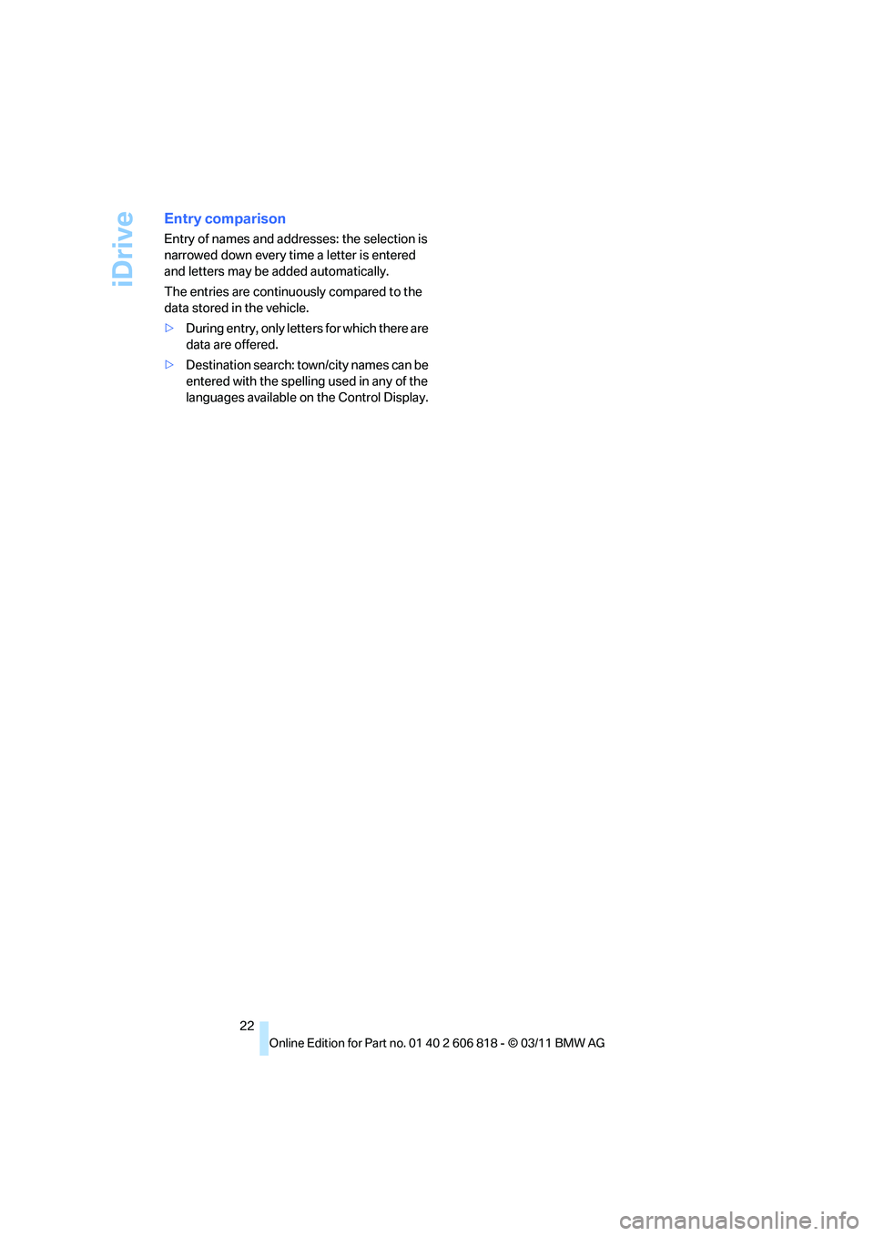 BMW 135I CONVERTIBLE 2012  Owners Manual iDrive
22
Entry comparison
Entry of names and addresses: the selection is 
narrowed down every time a letter is entered 
and letters may be added automatically.
The entries are continuously compared t