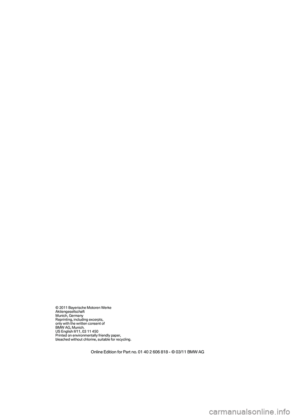 BMW 135I CONVERTIBLE 2012  Owners Manual © 2011 Bayerische Motoren Werke
Aktiengesellschaft
Munich, Germany
Reprinting, including excerpts, 
only with the written consent of 
BMW AG, Munich.
US English II/11, 03 11 450
Printed on environmen