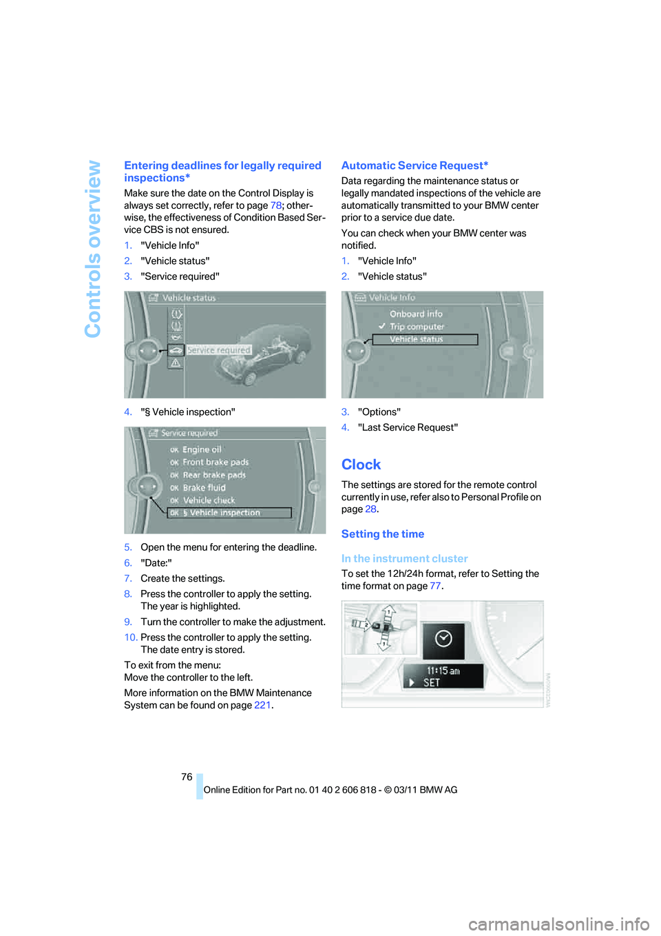 BMW 135I CONVERTIBLE 2012 Owners Manual Controls overview
76
Entering deadlines for legally required
inspections*
Make sure the date on the Control Display is
always set correctly, refer to page78; other-
wise, the effectiveness of Condit BMW 135I CONVERTIBLE 2012 Owners Manual Controls overview
76
Entering deadlines for legally required
inspections*
Make sure the date on the Control Display is
always set correctly, refer to page78; other-
wise, the effectiveness of Condit