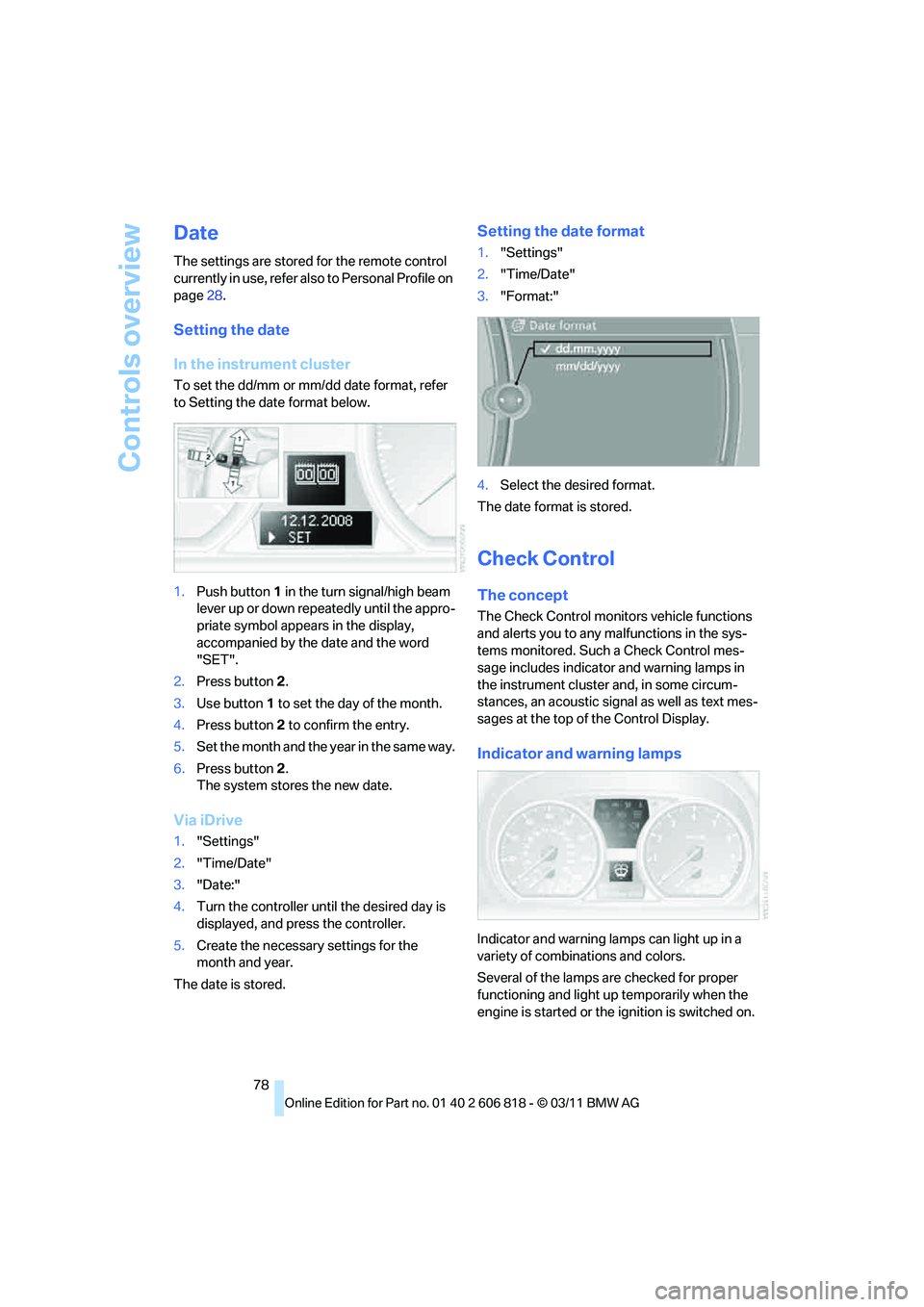 BMW 135I CONVERTIBLE 2012 Owners Manual Controls overview
78
Date
The settings are stored for the remote control
currently in use, refer also to Personal Profile on
page28.
Setting the date
In the instrument cluster
To set the dd/mm or mm BMW 135I CONVERTIBLE 2012 Owners Manual Controls overview
78
Date
The settings are stored for the remote control
currently in use, refer also to Personal Profile on
page28.
Setting the date
In the instrument cluster
To set the dd/mm or mm