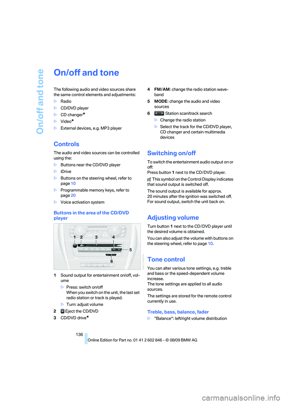 BMW 135I CONVERTIBLE 2010 Owners Manual On/off and tone
136
On/off and tone
The following audio and video sources share
the same control elements and adjustments:
>Radio
>CD/DVD player
>CD changer
*
>Video*
>External devices, e.g. MP3 play BMW 135I CONVERTIBLE 2010 Owners Manual On/off and tone
136
On/off and tone
The following audio and video sources share
the same control elements and adjustments:
>Radio
>CD/DVD player
>CD changer
*
>Video*
>External devices, e.g. MP3 play
