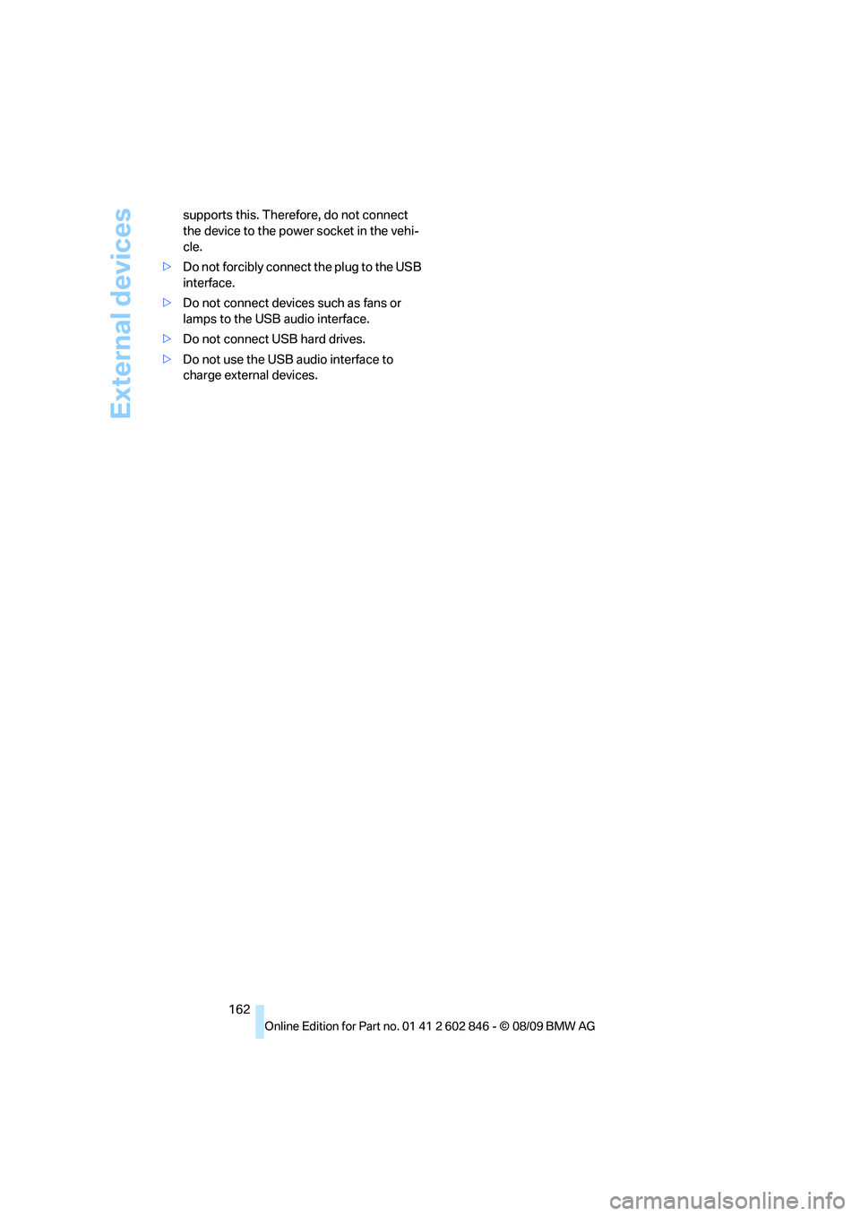 BMW 135I CONVERTIBLE 2010  Owners Manual External devices
162 supports this. Therefore, do not connect 
the device to the power socket in the vehi-
cle.
>Do not forcibly connect the plug to the USB 
interface.
>Do not connect devices such as
