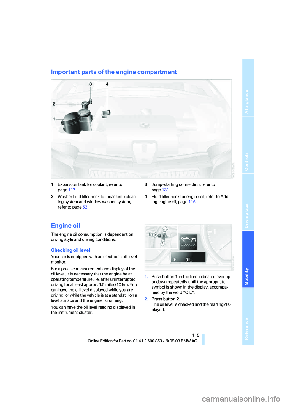 BMW 135I CONVERTIBLE 2009 Owners Manual Reference
At a glance
Controls
Driving tips
Mobility
115
Important parts of the engine compartment
1Expansion tank for coolant, refer to
page117
2Washer fluid filler neck for headlamp clean-
ing sys BMW 135I CONVERTIBLE 2009 Owners Manual Reference
At a glance
Controls
Driving tips
Mobility
115
Important parts of the engine compartment
1Expansion tank for coolant, refer to
page117
2Washer fluid filler neck for headlamp clean-
ing sys