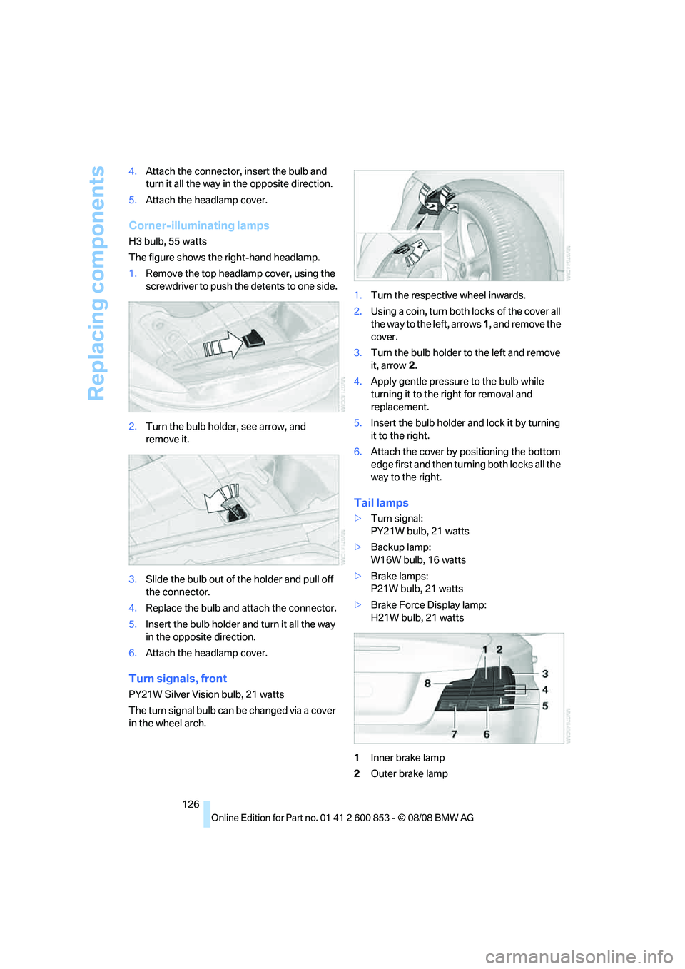 BMW 135I CONVERTIBLE 2009  Owners Manual Replacing components
126 4.Attach the connector, insert the bulb and 
turn it all the way in the opposite direction.
5.Attach the headlamp cover.
Corner-illuminating lamps
H3 bulb, 55 watts
The figure