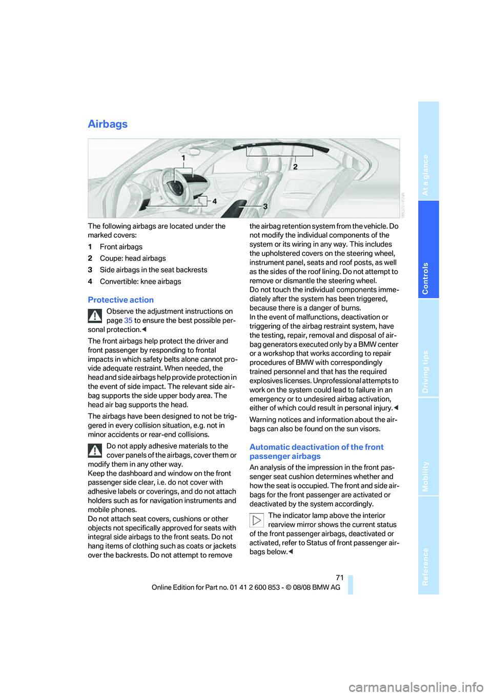 BMW 135I CONVERTIBLE 2009 Owners Manual Reference
At a glance
Controls
Driving tips
Mobility
71
Airbags
The following airbags are located under the
marked covers:
1Front airbags
2Coupe: head airbags
3Side airbags in the seat backrests
4Co BMW 135I CONVERTIBLE 2009 Owners Manual Reference
At a glance
Controls
Driving tips
Mobility
71
Airbags
The following airbags are located under the
marked covers:
1Front airbags
2Coupe: head airbags
3Side airbags in the seat backrests
4Co
