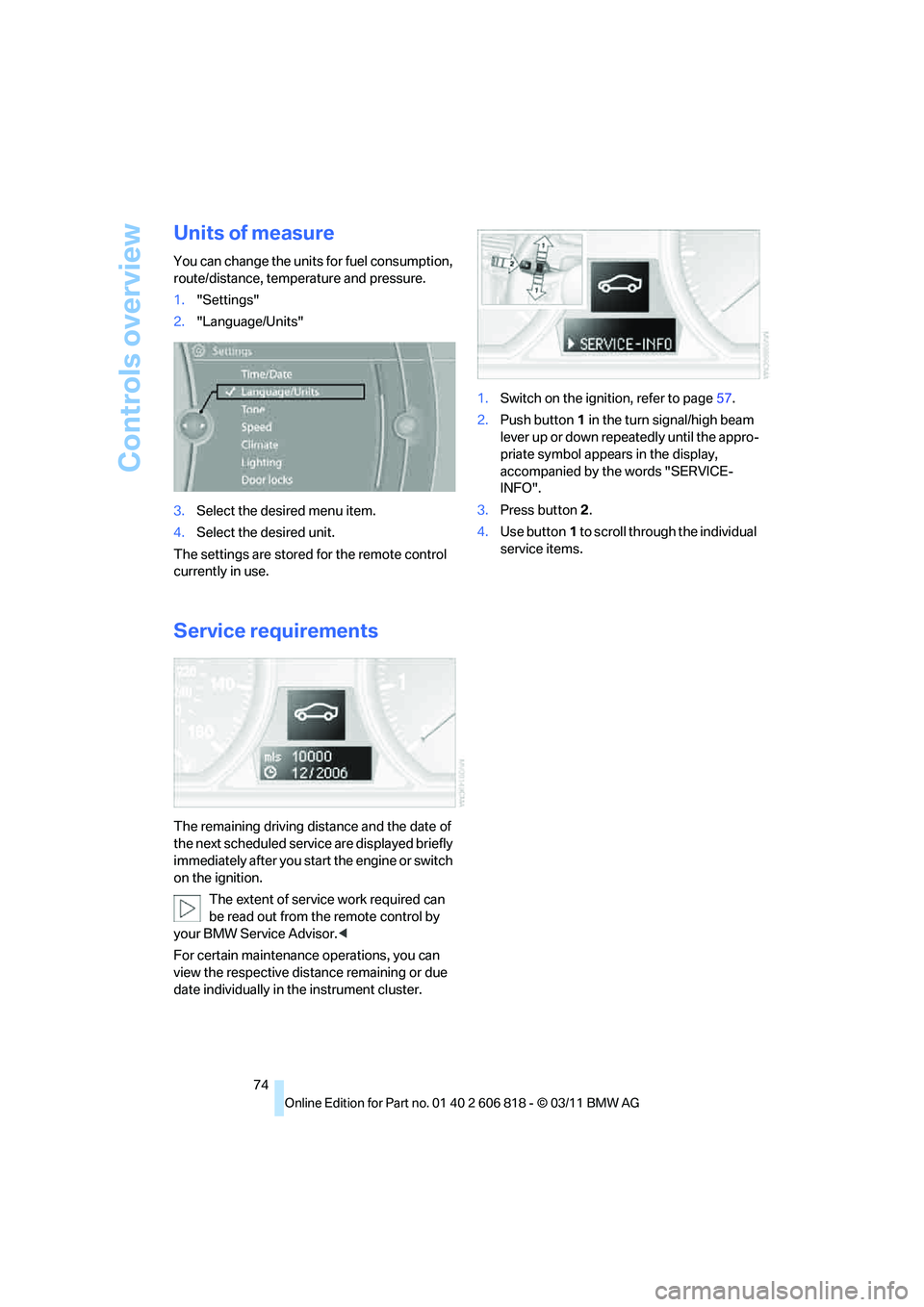 BMW 135I COUPE 2012  Owners Manual Controls overview
74
Units of measure
You can change the units for fuel consumption, 
route/distance, temperature and pressure.
1."Settings"
2."Language/Units"
3.Select the desired menu item.
4.Select