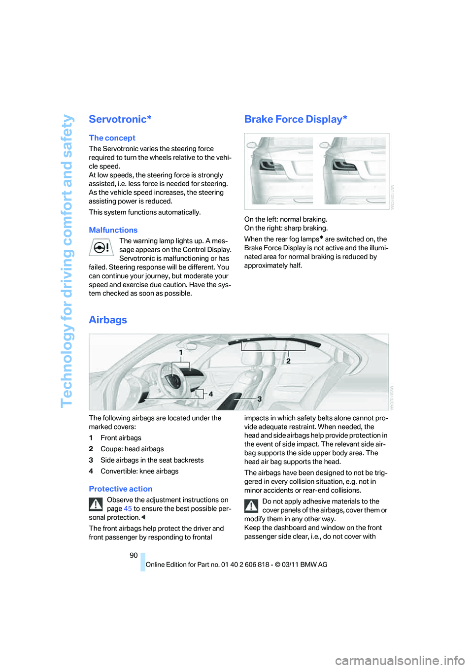 BMW 135I COUPE 2012  Owners Manual Technology for driving comfort and safety
90
Servotronic*
The concept
The Servotronic varies the steering force 
required to turn the wheels relative to the vehi-
cle speed.
At low speeds, the steerin