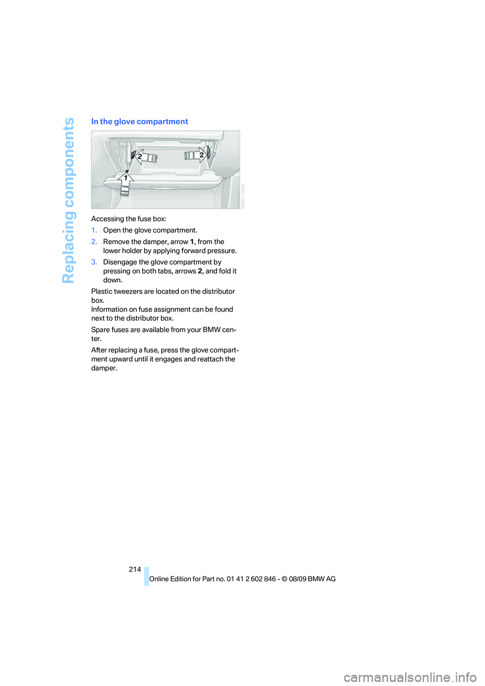 BMW 135I COUPE 2010  Owners Manual Replacing components
214
In the glove compartment
Accessing the fuse box:
1.Open the glove compartment.
2.Remove the damper, arrow1, from the 
lower holder by applying forward pressure.
3.Disengage th