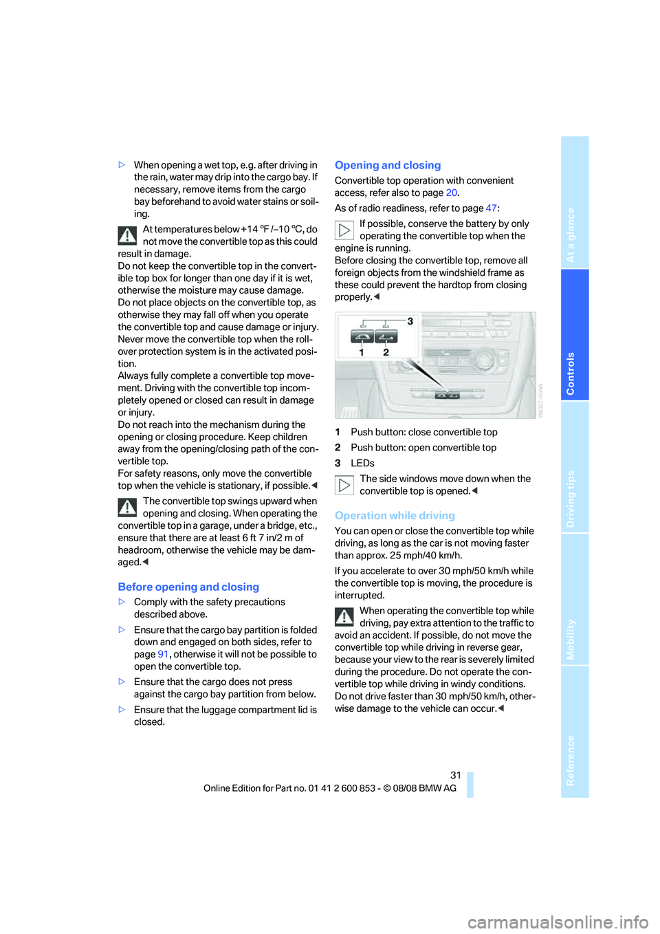 BMW 135I COUPE 2009 Owners Manual Reference
At a glance
Controls
Driving tips
Mobility
31
>When opening a wet top, e.g. after driving in
the rain, water may drip into the cargo bay. If
necessary, remove items from the cargo
bay be BMW 135I COUPE 2009 Owners Manual Reference
At a glance
Controls
Driving tips
Mobility
31
>When opening a wet top, e.g. after driving in
the rain, water may drip into the cargo bay. If
necessary, remove items from the cargo
bay be
