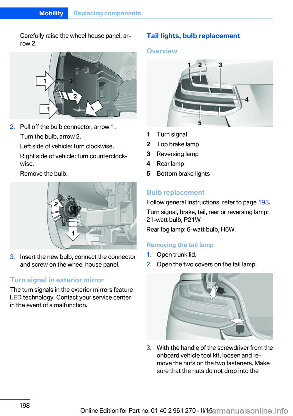 BMW 228I COUPE 2016  Owners Manual Carefully raise the wheel house panel, ar‐
row 2.2.Pull off the bulb connector, arrow 1.
Turn the bulb, arrow 2.
Left side of vehicle: turn clockwise.
Right side of vehicle: turn counterclock‐
wis