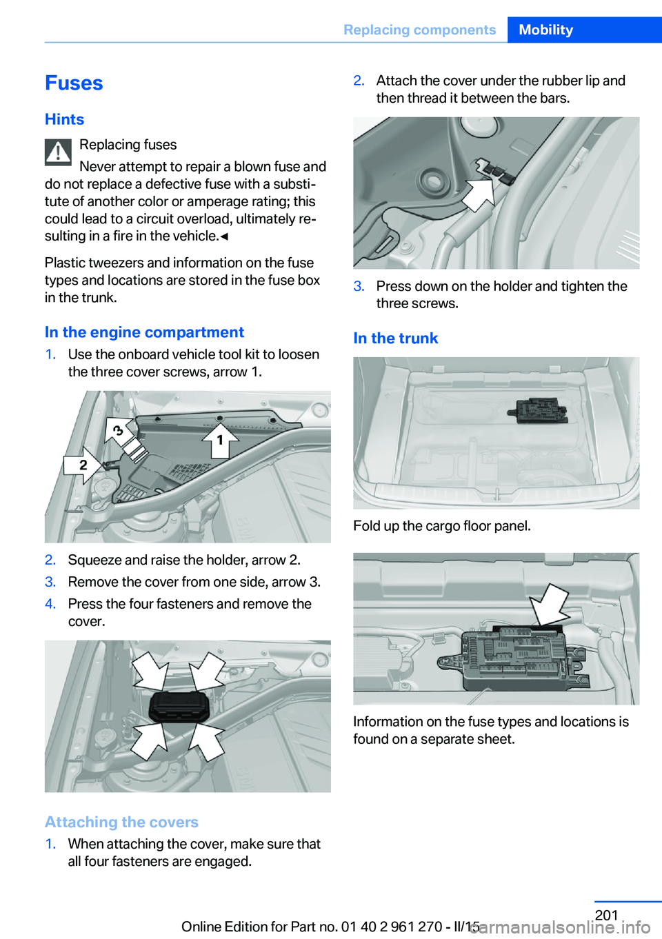 BMW 228I COUPE 2016  Owners Manual FusesHints Replacing fuses
Never attempt to repair a blown fuse and
do not replace a defective fuse with a substi‐
tute of another color or amperage rating; this
could lead to a circuit overload, ul