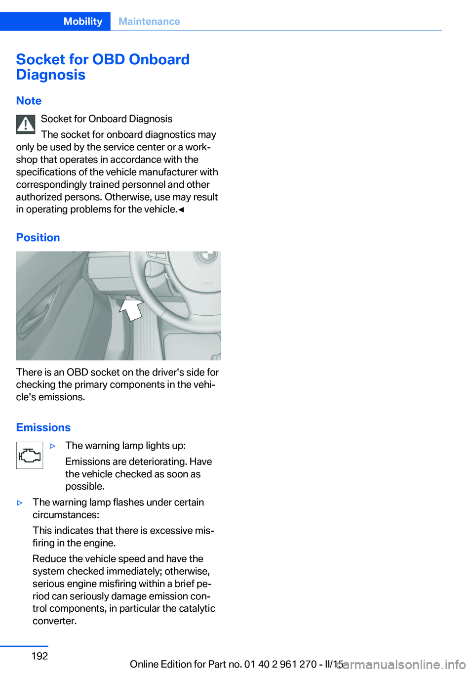 BMW 228I COUPE 2015  Owners Manual Socket for OBD Onboard
Diagnosis
Note Socket for Onboard Diagnosis
The socket for onboard diagnostics may
only be used by the service center or a work‐
shop that operates in accordance with the
spec