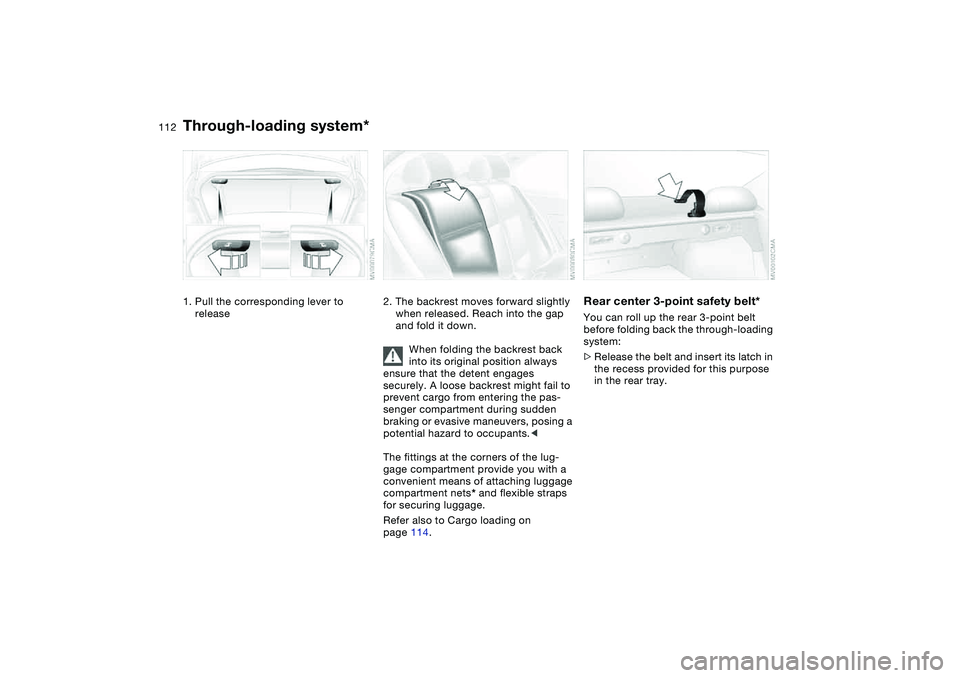 BMW 320i 2004  Owners Manual 112Loading and transporting
Through-loading system*1. Pull the corresponding lever to 
release
2. The backrest moves forward slightly 
when released. Reach into the gap 
and fold it down.
When folding
