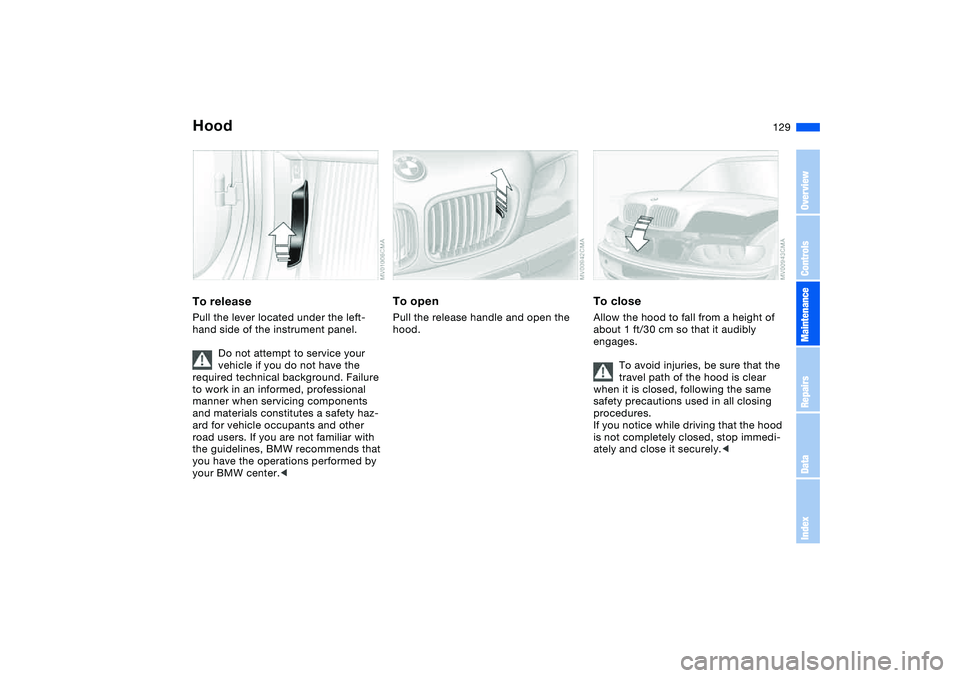 BMW 320i 2004  Owners Manual 129 In the engine compartment
HoodTo releasePull the lever located under the left-
hand side of the instrument panel.
Do not attempt to service your 
vehicle if you do not have the 
required technical
