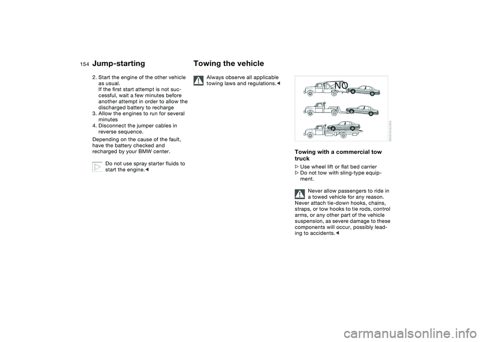 BMW 320i 2004  Owners Manual 154
2. Start the engine of the other vehicle 
as usual. 
If the first start attempt is not suc-
cessful, wait a few minutes before 
another attempt in order to allow the 
discharged battery to recharg