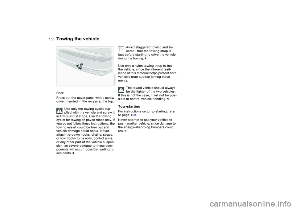 BMW 320i 2004 Owners Manual 156
Rear:
Press out the cover panel with a screw-
driver inserted in the recess at the top.
Use only the towing eyelet sup-
plied with the vehicle and screw it
in firmly until it stops. Use the towin BMW 320i 2004 Owners Manual 156
Rear:
Press out the cover panel with a screw-
driver inserted in the recess at the top.
Use only the towing eyelet sup-
plied with the vehicle and screw it
in firmly until it stops. Use the towin