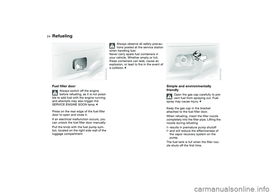 BMW 320i 2004 Owners Manual 24
RefuelingFuel filler door
Always switch off the engine
before refueling, as it is not possi-
ble to add fuel with the engine running,
and attempts may also trigger the
SERVICE ENGINE SOON lamp.< BMW 320i 2004 Owners Manual 24
RefuelingFuel filler door
Always switch off the engine
before refueling, as it is not possi-
ble to add fuel with the engine running,
and attempts may also trigger the
SERVICE ENGINE SOON lamp.<