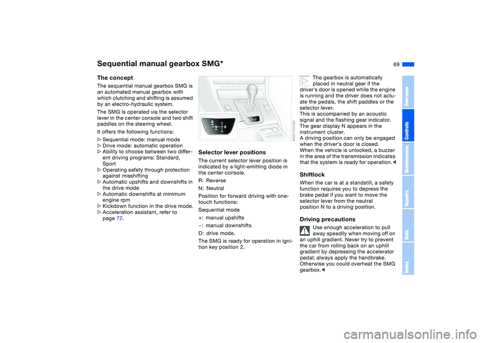 BMW 320i 2004 Owners Manual 69
Sequential manual gearbox SMG*The conceptThe sequential manual gearbox SMG is
an automated manual gearbox with
which clutching and shifting is assumed
by an electro-hydraulic system.
The SMG is BMW 320i 2004 Owners Manual 69
Sequential manual gearbox SMG*The conceptThe sequential manual gearbox SMG is
an automated manual gearbox with
which clutching and shifting is assumed
by an electro-hydraulic system.
The SMG is