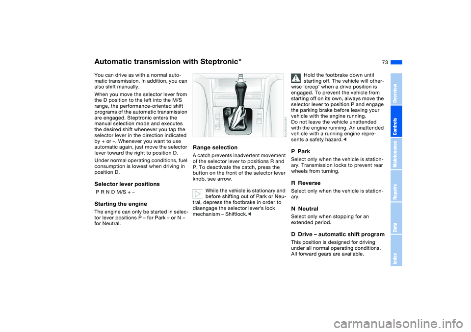 BMW 320i 2004 Owners Manual 73
Automatic transmission with Steptronic*You can drive as with a normal auto-
matic transmission. In addition, you can
also shift manually.
When you move the selector lever from
the D position to t BMW 320i 2004 Owners Manual 73
Automatic transmission with Steptronic*You can drive as with a normal auto-
matic transmission. In addition, you can
also shift manually.
When you move the selector lever from
the D position to t