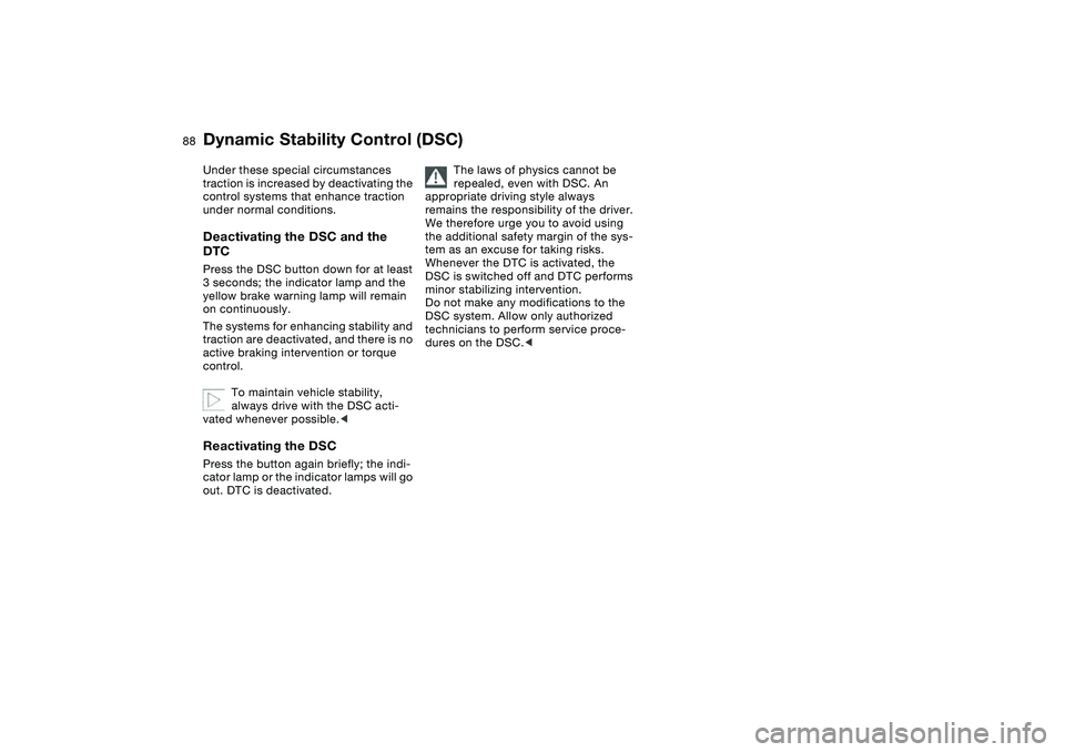 BMW 320i 2004 Owners Manual 88
Under these special circumstances
traction is increased by deactivating the
control systems that enhance traction
under normal conditions.Deactivating the DSC and the
DTCPress the DSC button do BMW 320i 2004 Owners Manual 88
Under these special circumstances
traction is increased by deactivating the
control systems that enhance traction
under normal conditions.Deactivating the DSC and the
DTCPress the DSC button do