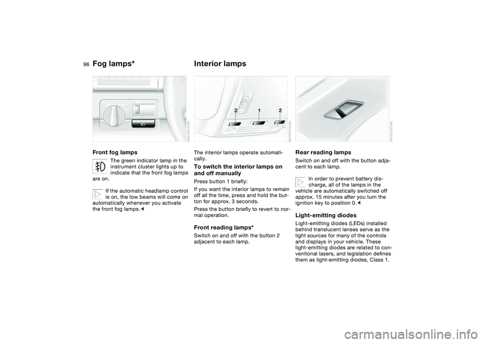 BMW 320i 2004 Owners Manual 96
Fog lamps*Front fog lamps
The green indicator lamp in the
instrument cluster lights up to
indicate that the front fog lamps
are on.
If the automatic headlamp control
is on, the low beams will c BMW 320i 2004 Owners Manual 96
Fog lamps*Front fog lamps
The green indicator lamp in the
instrument cluster lights up to
indicate that the front fog lamps
are on.
If the automatic headlamp control
is on, the low beams will c