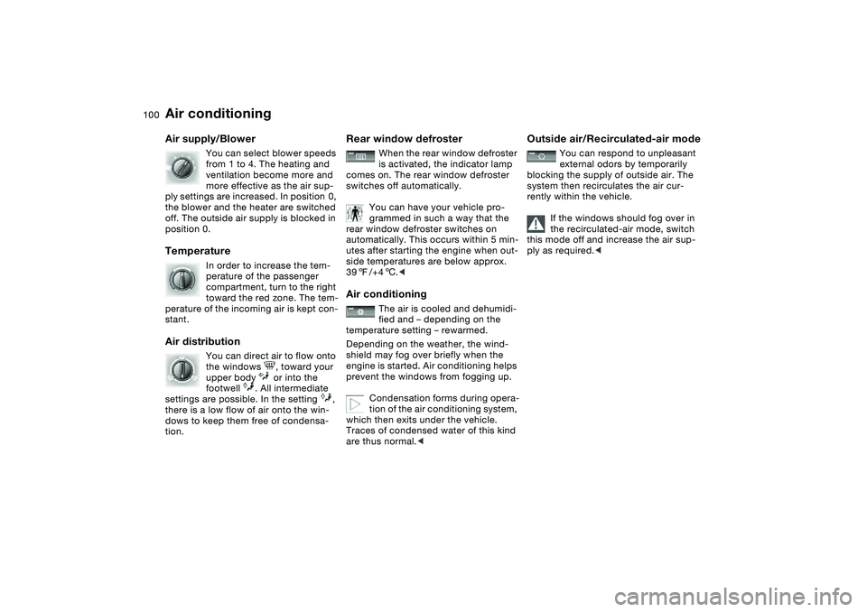 BMW 320i 2004 Owners Manual 100
Air supply/Blower
You can select blower speeds
from 1 to 4. The heating and
ventilation become more and
more effective as the air sup-
ply settings are increased. In position 0,
the blower an BMW 320i 2004 Owners Manual 100
Air supply/Blower
You can select blower speeds
from 1 to 4. The heating and
ventilation become more and
more effective as the air sup-
ply settings are increased. In position 0,
the blower an