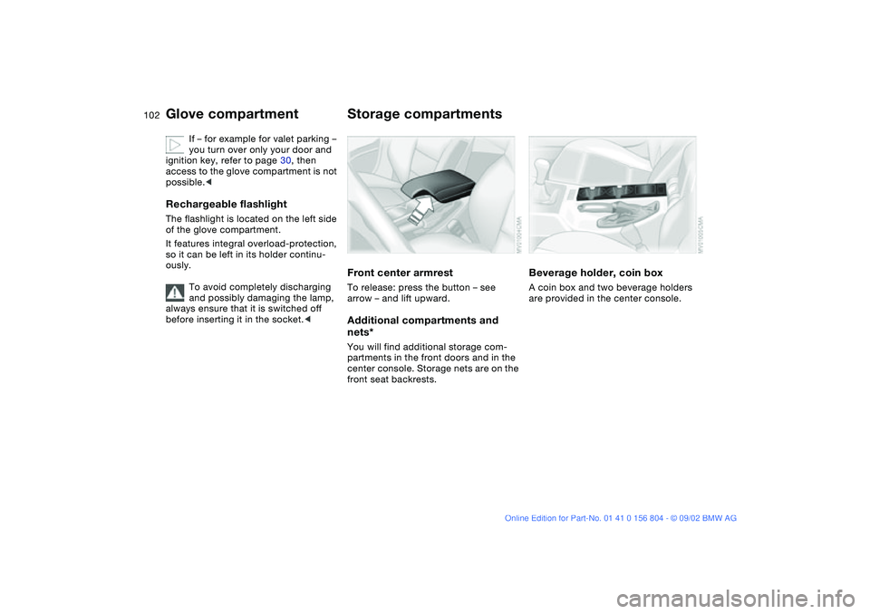 BMW 320i 2003  Owners Manual 102
If – for example for valet parking – 
you turn over only your door and 
ignition key, refer to page 30, then 
access to the glove compartment is not 
possible.<
Rechargeable flashlightThe flas