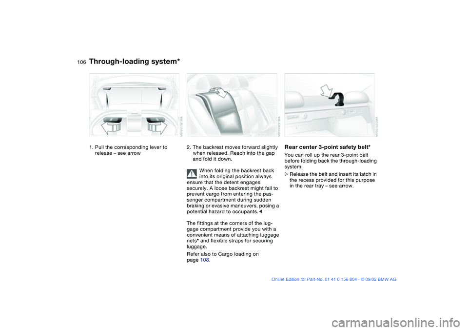 BMW 320i 2003  Owners Manual 106Loading and transporting
Through-loading system*1. Pull the corresponding lever to 
release – see arrow
2. The backrest moves forward slightly 
when released. Reach into the gap 
and fold it down