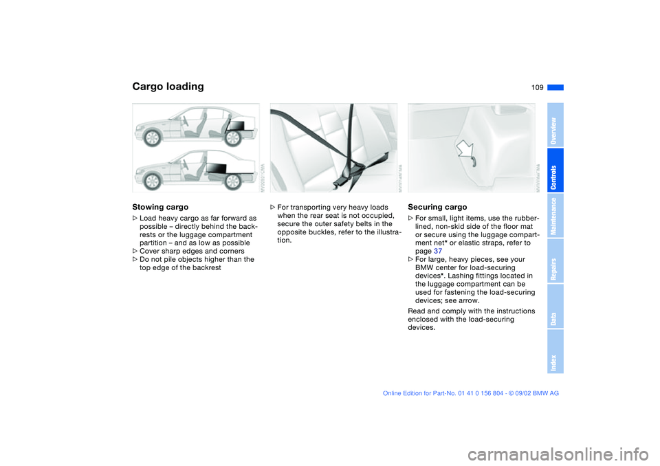 BMW 320i 2003  Owners Manual 109
Stowing cargo>Load heavy cargo as far forward as 
possible – directly behind the back-
rests or the luggage compartment 
partition – and as low as possible
>Cover sharp edges and corners
>Do n
