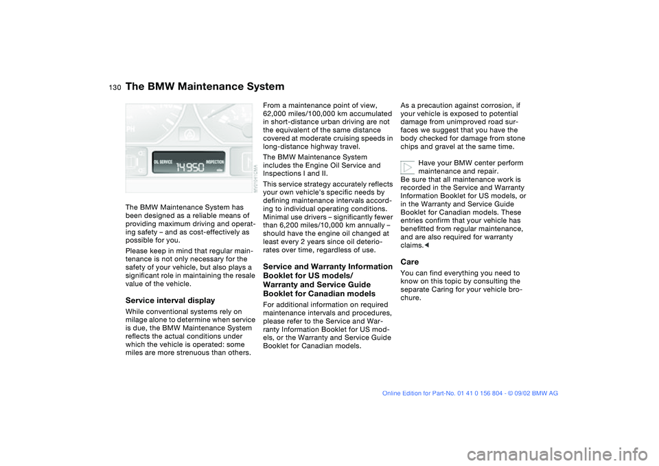 BMW 320i 2003 Owners Manual 130Maintenance
The BMW Maintenance SystemThe BMW Maintenance System has
been designed as a reliable means of
providing maximum driving and operat-
ing safety – and as cost-effectively as
possible BMW 320i 2003 Owners Manual 130Maintenance
The BMW Maintenance SystemThe BMW Maintenance System has
been designed as a reliable means of
providing maximum driving and operat-
ing safety – and as cost-effectively as
possible