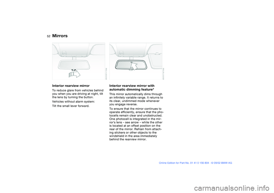 BMW 320i 2003  Owners Manual 52
Interior rearview mirrorTo reduce glare from vehicles behind 
you when you are driving at night, tilt 
the lens by turning the button.
Vehicles without alarm system:
Tilt the small lever forward.
I