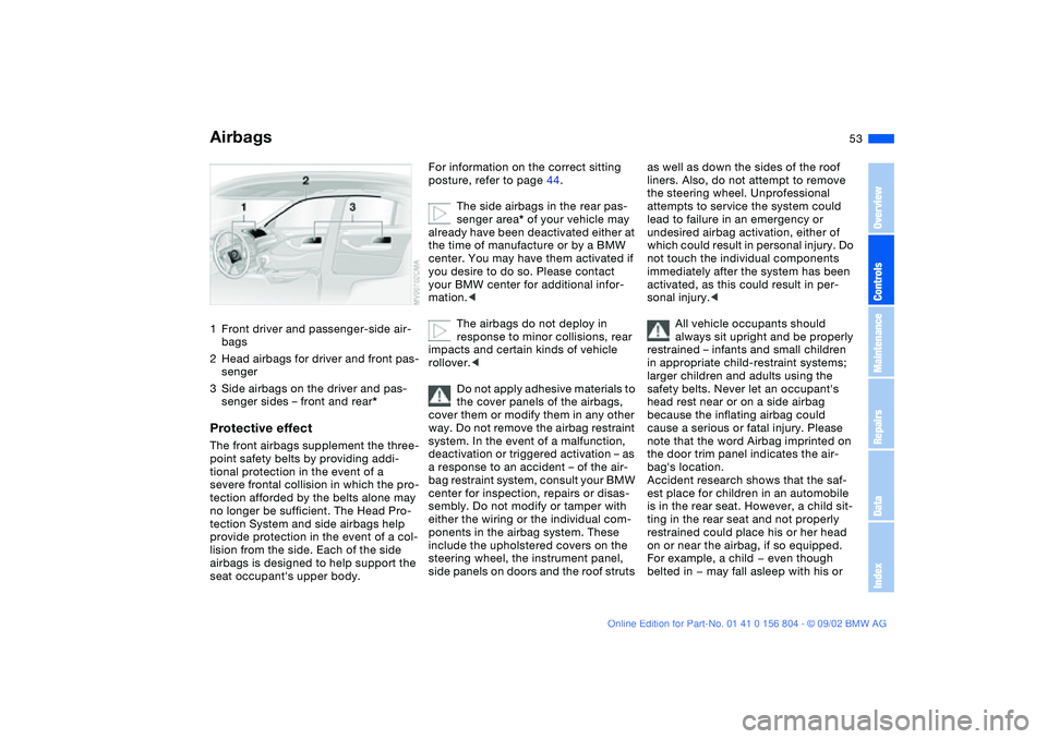 BMW 320i 2003 Owners Manual 53 Passenger safety systems
Airbags1Front driver and passenger-side air-
bags
2Head airbags for driver and front pas-
senger
3Side airbags on the driver and pas-
senger sides – front and rear*Protec BMW 320i 2003 Owners Manual 53 Passenger safety systems
Airbags1Front driver and passenger-side air-
bags
2Head airbags for driver and front pas-
senger
3Side airbags on the driver and pas-
senger sides – front and rear*Protec