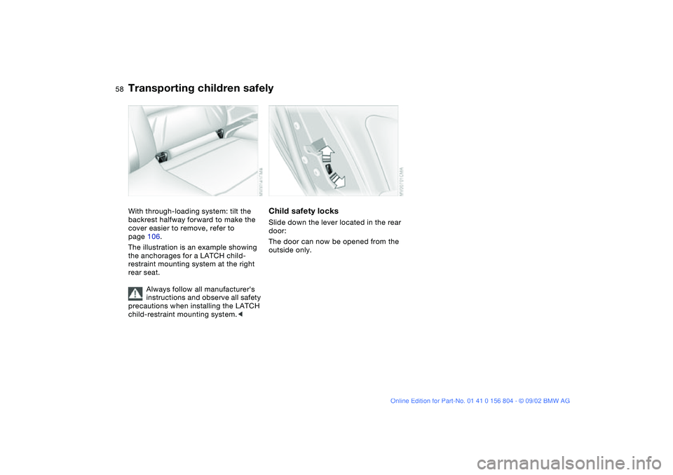 BMW 320i 2003  Owners Manual 58
With through-loading system: tilt the 
backrest halfway forward to make the 
cover easier to remove, refer to 
page 106.
The illustration is an example showing 
the anchorages for a LATCH child-
re