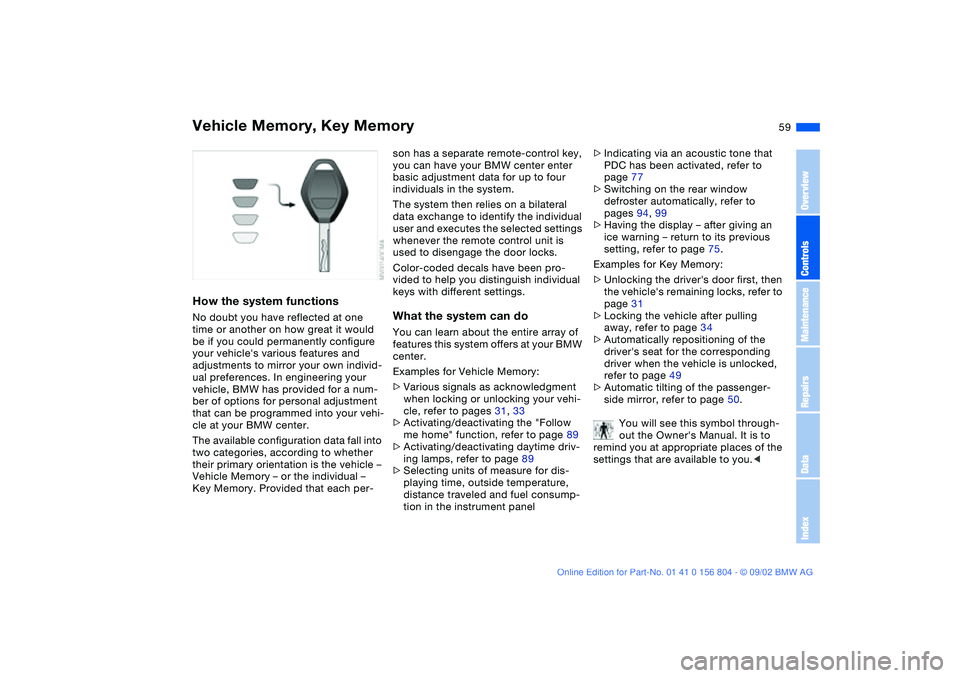 BMW 320i 2003 Owners Manual 59
Vehicle Memory, Key MemoryHow the system functionsNo doubt you have reflected at one
time or another on how great it would
be if you could permanently configure
your vehicles various features a BMW 320i 2003 Owners Manual 59
Vehicle Memory, Key MemoryHow the system functionsNo doubt you have reflected at one
time or another on how great it would
be if you could permanently configure
your vehicles various features a