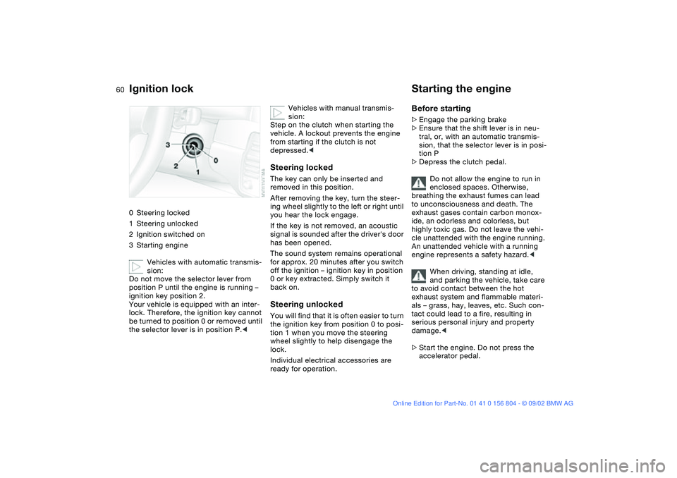 BMW 320i 2003 Owners Manual 60Driving
Ignition lock0Steering locked
1Steering unlocked
2Ignition switched on
3Starting engine
Vehicles with automatic transmis-
sion:
Do not move the selector lever from
position P until the engi BMW 320i 2003 Owners Manual 60Driving
Ignition lock0Steering locked
1Steering unlocked
2Ignition switched on
3Starting engine
Vehicles with automatic transmis-
sion:
Do not move the selector lever from
position P until the engi