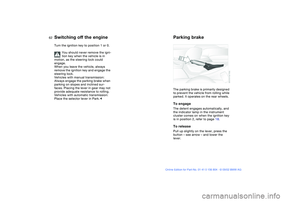 BMW 320i 2003  Owners Manual 62
Switching off the engineTurn the ignition key to position 1 or 0.
You should never remove the igni-
tion key when the vehicle is in 
motion, as the steering lock could 
engage.
When you leave the v