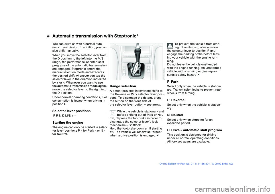 BMW 320i 2003 Owners Manual 64
Automatic transmission with Steptronic*You can drive as with a normal auto-
matic transmission. In addition, you can
also shift manually.
When you move the selector lever from
the D position to t BMW 320i 2003 Owners Manual 64
Automatic transmission with Steptronic*You can drive as with a normal auto-
matic transmission. In addition, you can
also shift manually.
When you move the selector lever from
the D position to t