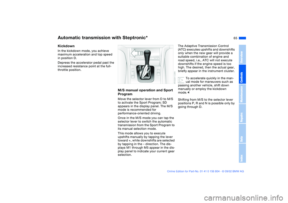 BMW 320i 2003 Owners Manual 65
KickdownIn the kickdown mode, you achieve
maximum acceleration and top speed
in position D.
Depress the accelerator pedal past the
increased resistance point at the full-
throttle position.
M/S BMW 320i 2003 Owners Manual 65
KickdownIn the kickdown mode, you achieve
maximum acceleration and top speed
in position D.
Depress the accelerator pedal past the
increased resistance point at the full-
throttle position.
M/S