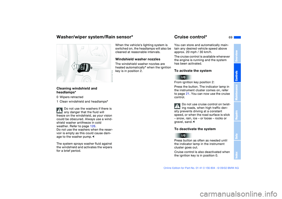 BMW 320i 2003  Owners Manual 69
Cleaning windshield and 
headlamps*0Wipers retracted
1Clean windshield and headlamps*
Do not use the washers if there is 
any danger that the fluid will 
freeze on the windshield, as your vision 
c
