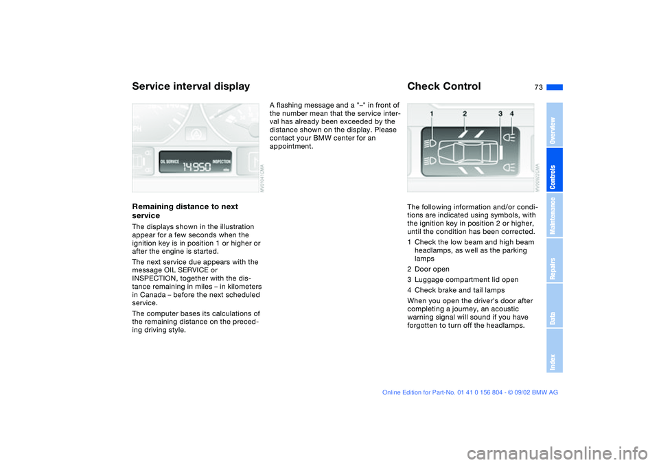 BMW 320i 2003 Owners Manual 73
Service interval displayRemaining distance to next
serviceThe displays shown in the illustration
appear for a few seconds when the
ignition key is in position 1 or higher or
after the engine is BMW 320i 2003 Owners Manual 73
Service interval displayRemaining distance to next
serviceThe displays shown in the illustration
appear for a few seconds when the
ignition key is in position 1 or higher or
after the engine is