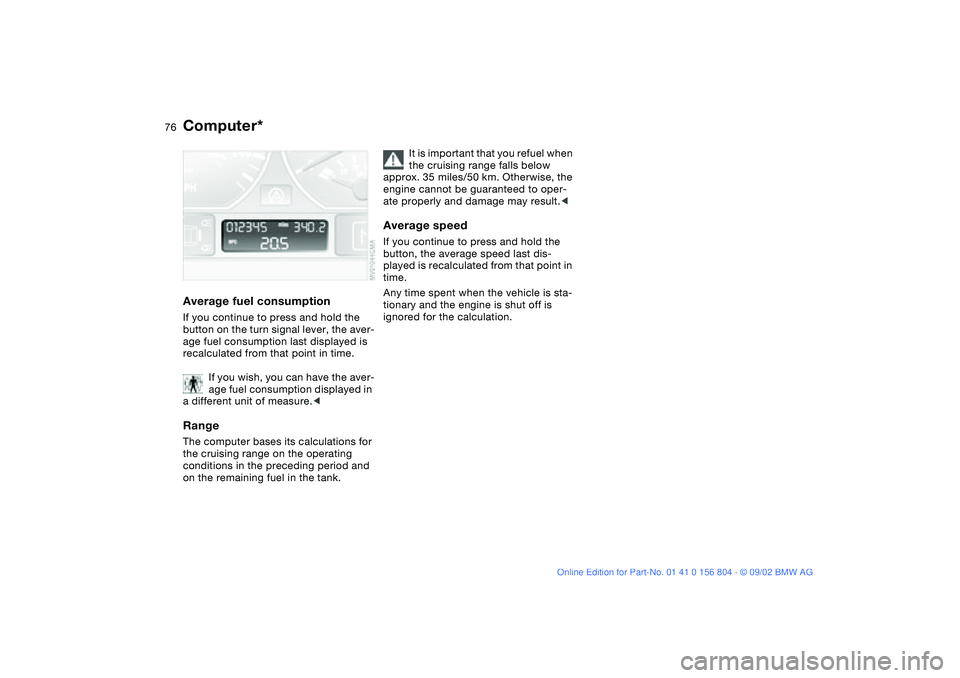 BMW 320i 2003  Owners Manual 76
Average fuel consumptionIf you continue to press and hold the 
button on the turn signal lever, the aver-
age fuel consumption last displayed is 
recalculated from that point in time.
If you wish, 