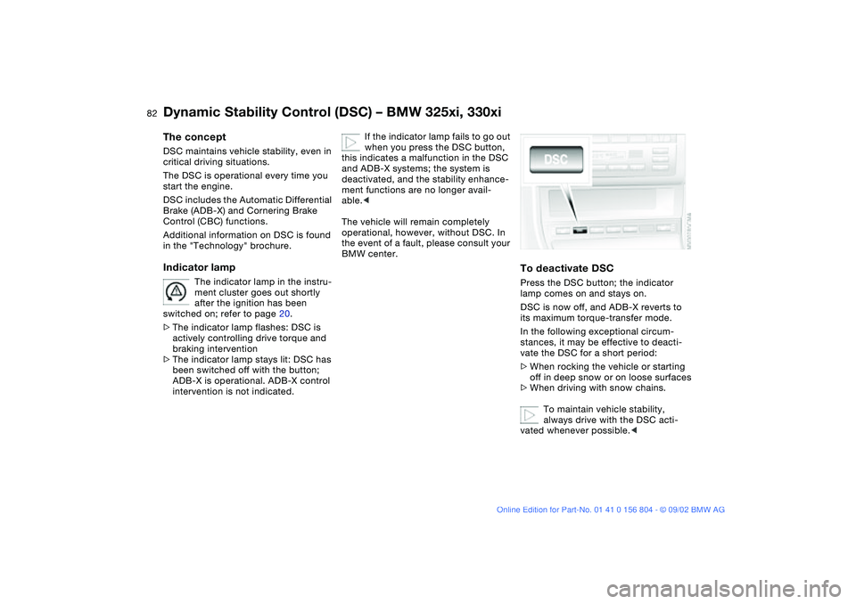 BMW 320i 2003 Owners Manual 82
Dynamic Stability Control (DSC) – BMW 325xi, 330xiThe conceptDSC maintains vehicle stability, even in
critical driving situations.
The DSC is operational every time you
start the engine.
DSC i BMW 320i 2003 Owners Manual 82
Dynamic Stability Control (DSC) – BMW 325xi, 330xiThe conceptDSC maintains vehicle stability, even in
critical driving situations.
The DSC is operational every time you
start the engine.
DSC i