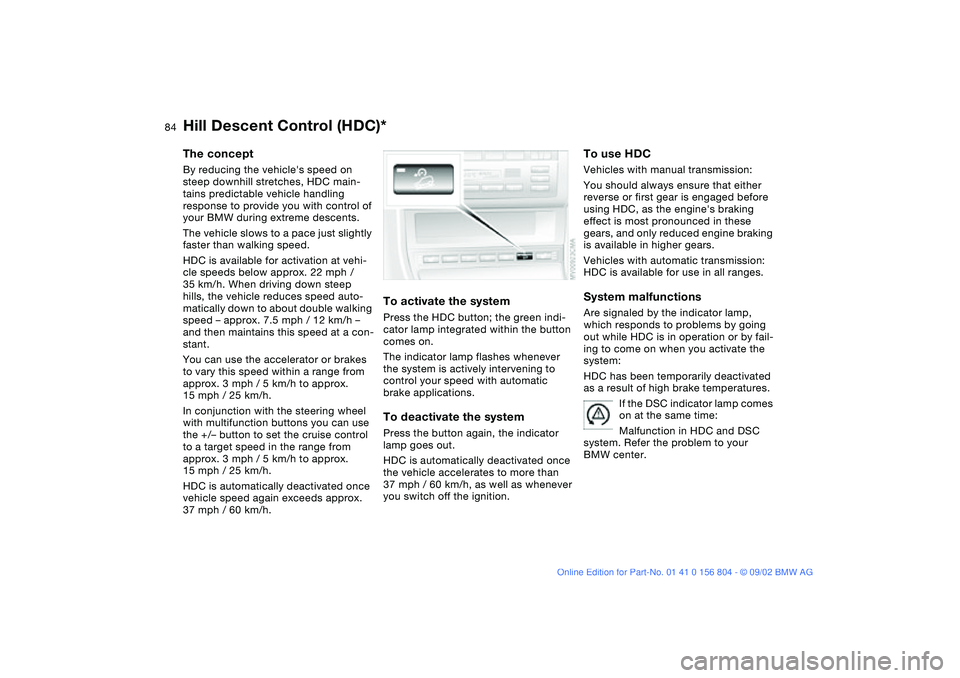 BMW 320i 2003 Owners Manual 84
Hill Descent Control (HDC)*The conceptBy reducing the vehicles speed on
steep downhill stretches, HDC main-
tains predictable vehicle handling
response to provide you with control of
your BMW d BMW 320i 2003 Owners Manual 84
Hill Descent Control (HDC)*The conceptBy reducing the vehicles speed on
steep downhill stretches, HDC main-
tains predictable vehicle handling
response to provide you with control of
your BMW d