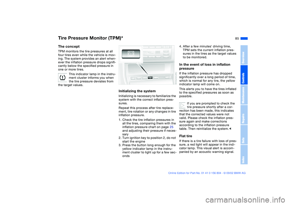 BMW 320i 2003 Owners Manual 85
Tire Pressure Monitor (TPM)*The conceptTPM monitors the tire pressures at all
four tires even while the vehicle is mov-
ing. The system provides an alert when-
ever the inflation pressure drops si BMW 320i 2003 Owners Manual 85
Tire Pressure Monitor (TPM)*The conceptTPM monitors the tire pressures at all
four tires even while the vehicle is mov-
ing. The system provides an alert when-
ever the inflation pressure drops si