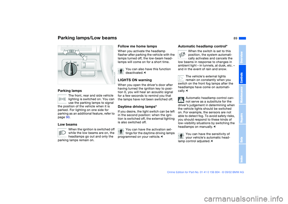 BMW 320i 2003 Owners Manual 89 Lamps
Parking lamps/Low beamsParking lamps
The front, rear and side vehicle
lighting is switched on. You can
use the parking lamps to signal
the position of the vehicle when it is
parked. For l BMW 320i 2003 Owners Manual 89 Lamps
Parking lamps/Low beamsParking lamps
The front, rear and side vehicle
lighting is switched on. You can
use the parking lamps to signal
the position of the vehicle when it is
parked. For l