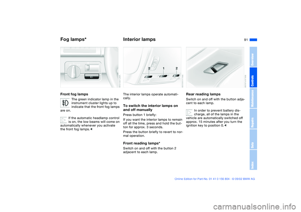 BMW 320i 2003  Owners Manual 91
Fog lamps*Front fog lamps
The green indicator lamp in the 
instrument cluster lights up to 
indicate that the front fog lamps 
are on.
If the automatic headlamp control 
is on, the low beams will c