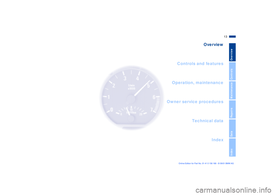 BMW 320i 2002  Owners Manual  
13n
 
OverviewControlsMaintenanceRepairsDataIndex
 
Overview
Controls and features
Operation, maintenance
Owner service procedures
Index Technical data
 
Overview 