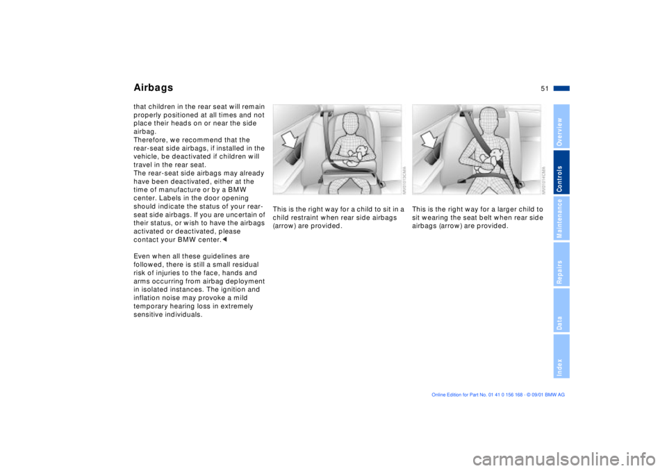 BMW 320i 2002  Owners Manual 51n
OverviewControlsMaintenanceRepairsDataIndex
Airbagsthat children in the rear seat will remain 
properly positioned at all times and not 
place their heads on or near the side 
airbag. 
Therefore, 